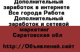 Дополнительный заработок в интернете - Все города Работа » Дополнительный заработок и сетевой маркетинг   . Саратовская обл.
